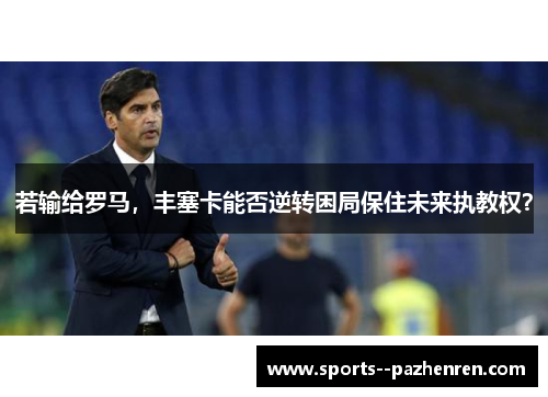 若输给罗马，丰塞卡能否逆转困局保住未来执教权？
