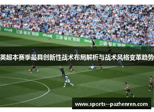 英超本赛季最具创新性战术布局解析与战术风格变革趋势 英超本赛季最具创新性战术布局解析与战术风格变革趋势