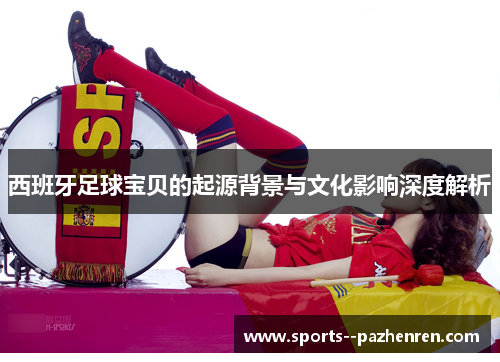 西班牙足球宝贝的起源背景与文化影响深度解析