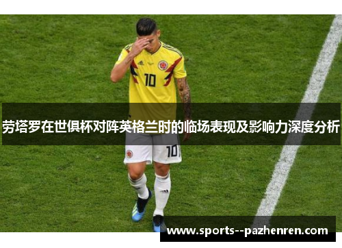 劳塔罗在世俱杯对阵英格兰时的临场表现及影响力深度分析