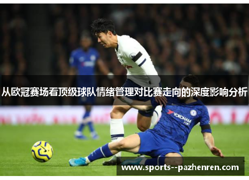 从欧冠赛场看顶级球队情绪管理对比赛走向的深度影响分析 从欧冠赛场看顶级球队情绪管理对比赛走向的深度影响分析