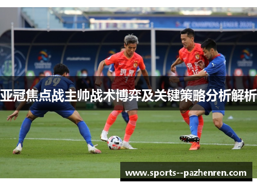 亚冠焦点战主帅战术博弈及关键策略分析解析