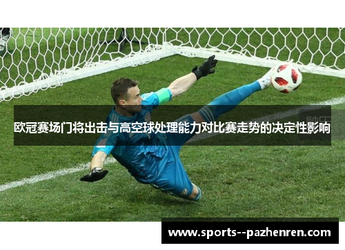 欧冠赛场门将出击与高空球处理能力对比赛走势的决定性影响