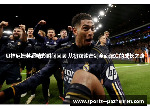 贝林厄姆英超精彩瞬间回顾 从初露锋芒到全面爆发的成长之路