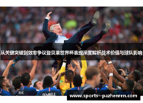 从关键突破到效率争议登贝莱世界杯表现深度解析战术价值与球队影响 从关键突破到效率争议登贝莱世界杯表现深度解析战术价值与球队影响