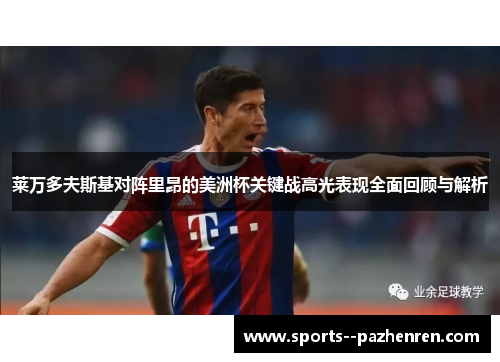 莱万多夫斯基对阵里昂的美洲杯关键战高光表现全面回顾与解析