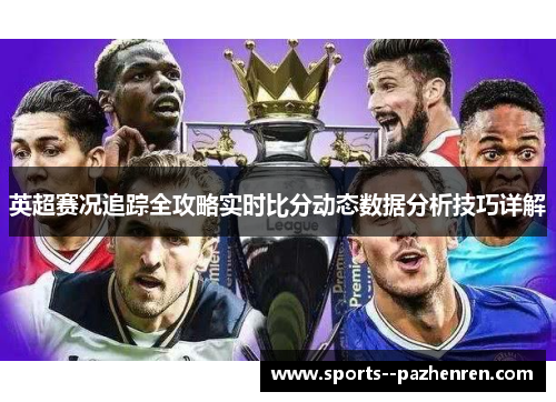 英超赛况追踪全攻略实时比分动态数据分析技巧详解