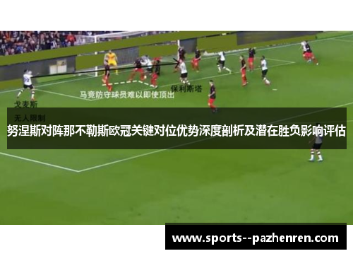 努涅斯对阵那不勒斯欧冠关键对位优势深度剖析及潜在胜负影响评估