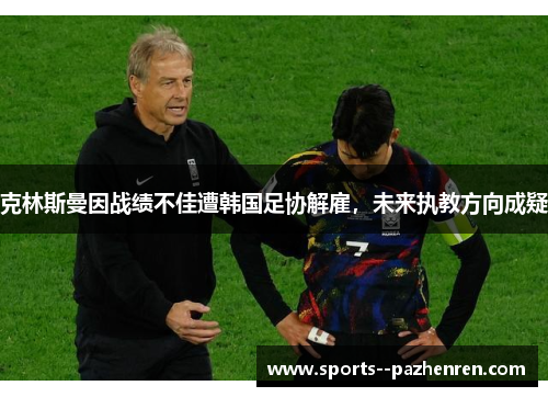 克林斯曼因战绩不佳遭韩国足协解雇,未来执教方向成疑 克林斯曼因战绩不佳遭韩国足协解雇,未来执教方向成疑