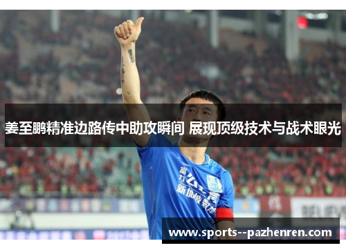 姜至鹏精准边路传中助攻瞬间 展现顶级技术与战术眼光