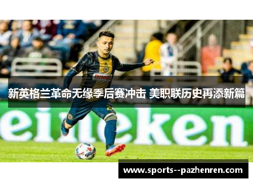 新英格兰革命无缘季后赛冲击 美职联历史再添新篇 新英格兰革命无缘季后赛冲击 美职联历史再添新篇