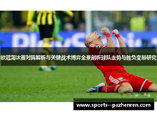 欧冠淘汰赛对阵解析与关键战术博弈全景剖析球队走势与胜负变量研究 欧冠淘汰赛对阵解析与关键战术博弈全景剖析球队走势与胜负变量研究