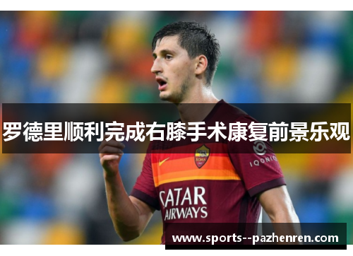 罗德里顺利完成右膝手术康复前景乐观