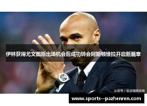 伊林获得尤文图斯出场机会后成功转会阿斯顿维拉开启新篇章