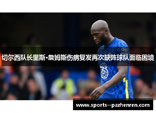 切尔西队长里斯·詹姆斯伤病复发再次缺阵球队面临困境