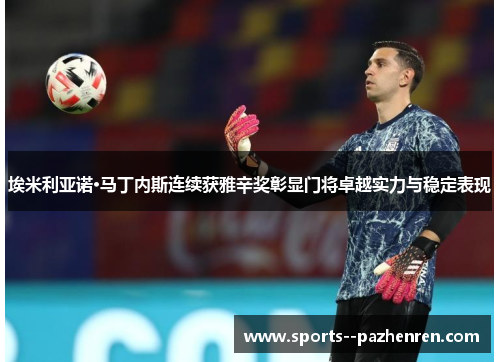 埃米利亚诺·马丁内斯连续获雅辛奖彰显门将卓越实力与稳定表现