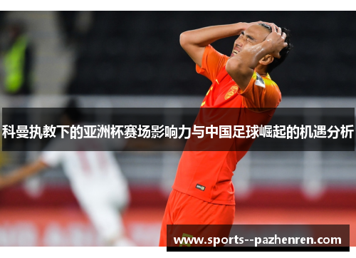 科曼执教下的亚洲杯赛场影响力与中国足球崛起的机遇分析