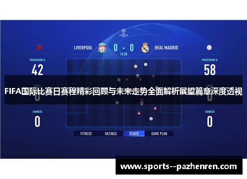 FIFA国际比赛日赛程精彩回顾与未来走势全面解析展望篇章深度透视