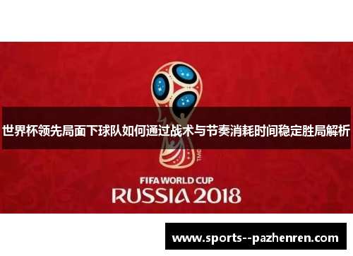 世界杯领先局面下球队如何通过战术与节奏消耗时间稳定胜局解析