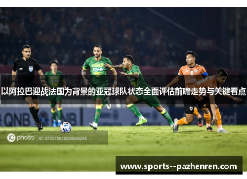 以阿拉巴迎战法国为背景的亚冠球队状态全面评估前瞻走势与关键看点