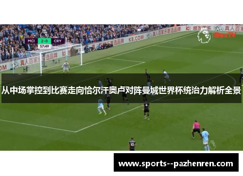 从中场掌控到比赛走向恰尔汗奥卢对阵曼城世界杯统治力解析全景