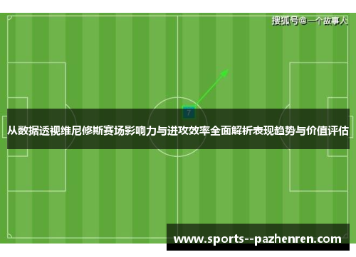 从数据透视维尼修斯赛场影响力与进攻效率全面解析表现趋势与价值评估 从数据透视维尼修斯赛场影响力与进攻效率全面解析表现趋势与价值评估