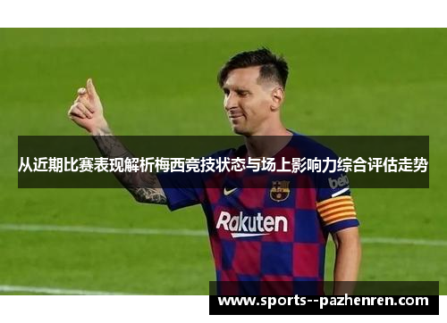 从近期比赛表现解析梅西竞技状态与场上影响力综合评估走势 从近期比赛表现解析梅西竞技状态与场上影响力综合评估走势