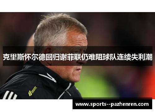克里斯怀尔德回归谢菲联仍难阻球队连续失利潮 克里斯怀尔德回归谢菲联仍难阻球队连续失利潮