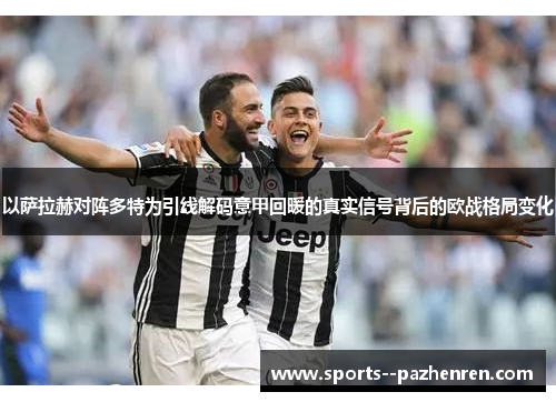 以萨拉赫对阵多特为引线解码意甲回暖的真实信号背后的欧战格局变化 以萨拉赫对阵多特为引线解码意甲回暖的真实信号背后的欧战格局变化