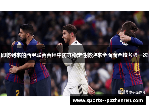 即将到来的西甲联赛赛程中防守稳定性将迎来全面而严峻考验一次 即将到来的西甲联赛赛程中防守稳定性将迎来全面而严峻考验一次
