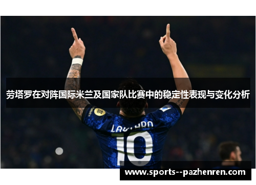 劳塔罗在对阵国际米兰及国家队比赛中的稳定性表现与变化分析 劳塔罗在对阵国际米兰及国家队比赛中的稳定性表现与变化分析