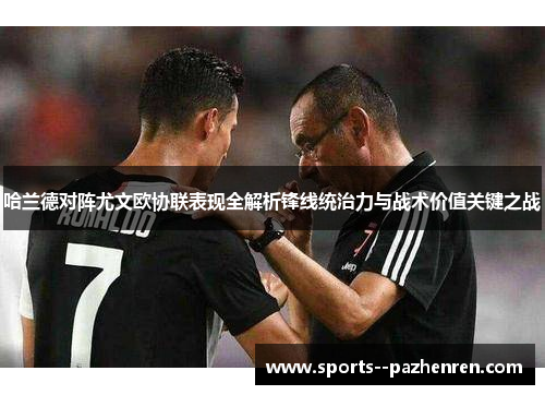 哈兰德对阵尤文欧协联表现全解析锋线统治力与战术价值关键之战 哈兰德对阵尤文欧协联表现全解析锋线统治力与战术价值关键之战