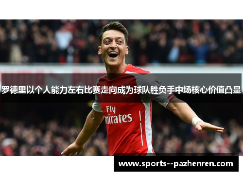 罗德里以个人能力左右比赛走向成为球队胜负手中场核心价值凸显