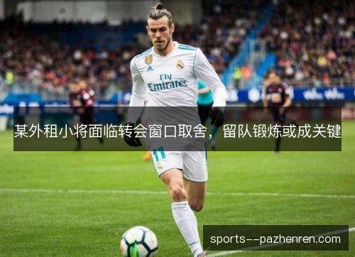 某外租小将面临转会窗口取舍,留队锻炼或成关键 某外租小将面临转会窗口取舍,留队锻炼或成关键